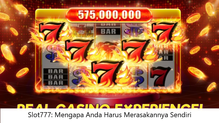 Slot777: Mengapa Anda Harus Merasakannya Sendiri